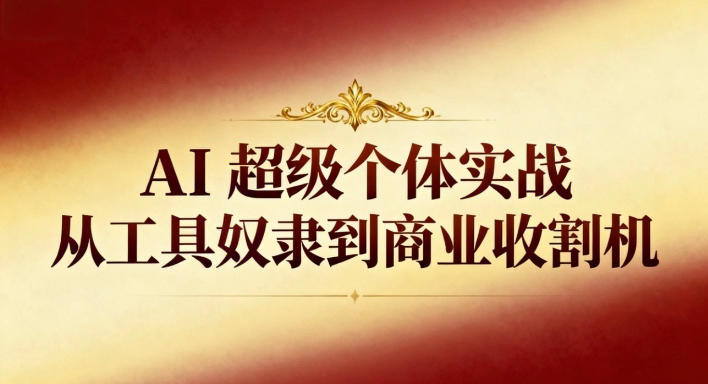 AI超级个体实战：从工具奴隶到商业收割机-黑密阁