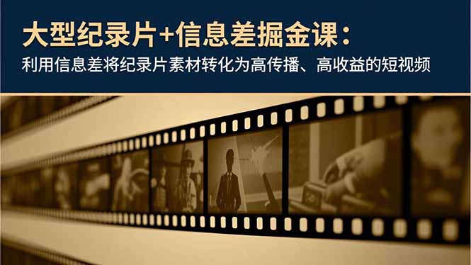 大型纪录片+信息差掘金课：利用信息差将纪录片素材转化为高传播、高收益的短视频-黑密阁