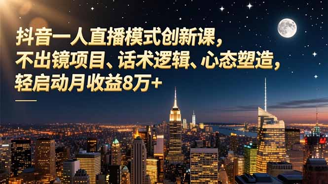 抖音一人直播模式创新课，不出镜项目、话术逻辑、心态塑造，轻启动月收益8万+-黑密阁