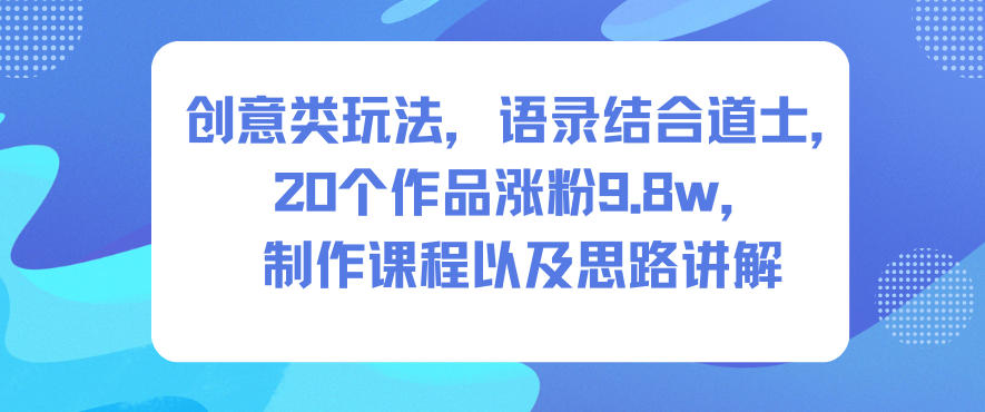 创意类玩法,语录结合道士,20个作品涨粉9.8w,制作课程以及思路讲解-黑密阁