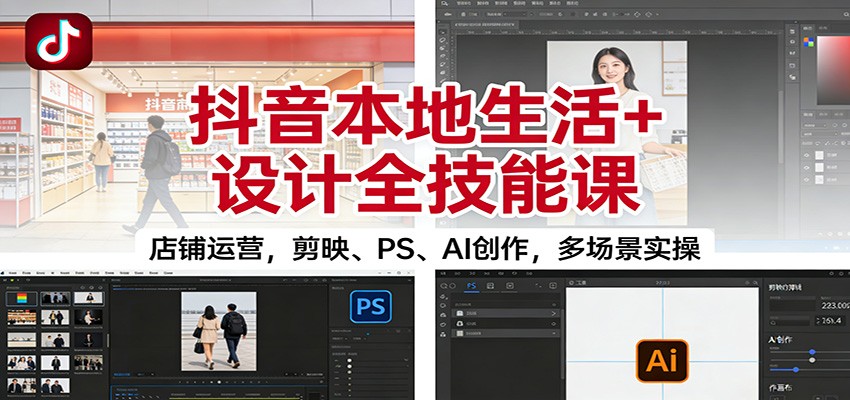 抖音本地生活+设计全技能课：店铺运营，剪映、PS、AI创作，多场景实操-黑密阁