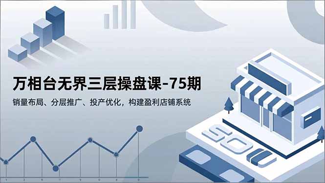 万相台无界三层操盘课-75期，销量布局、分层推广、投产优化，构建盈利店铺系统-黑密阁