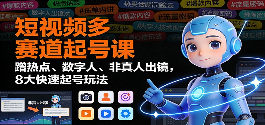 短视频多赛道起号课：蹭热点、数字人、非真人出镜，8大快速起号玩法-黑密阁