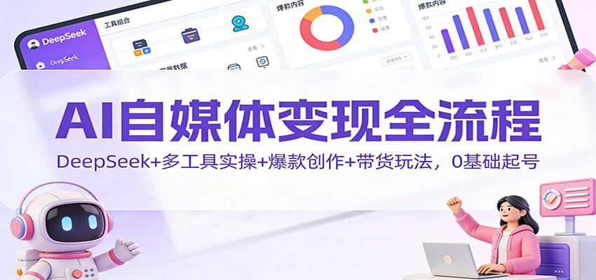 AI自媒体变现全流程:DeepSeek+多工具实操+爆款创作+带货玩法,0基础起号-黑密阁