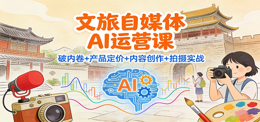 文旅自媒体AI运营课：破内卷+产品定价+内容创作+拍摄实战-黑密阁