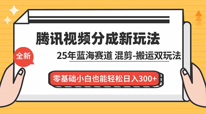 腾讯视频分成计划最新教程：25年蓝海赛道，混剪、搬运双玩法，零基础小白也能轻松日入300+-黑密阁