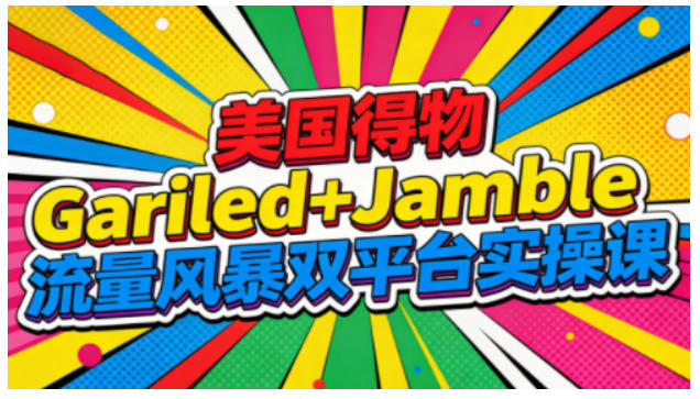 美国得物Gariled+Jamble流量风暴双平台实操课，两大美国热门平台全流程运营-黑密阁