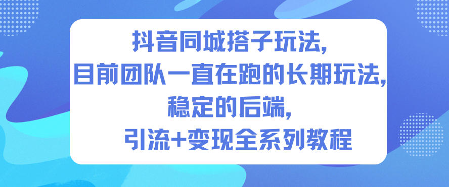 抖音同城搭子玩法，目前团队一直在跑的长期玩法，稳定的后端，引流+变现全系列教程-黑密阁