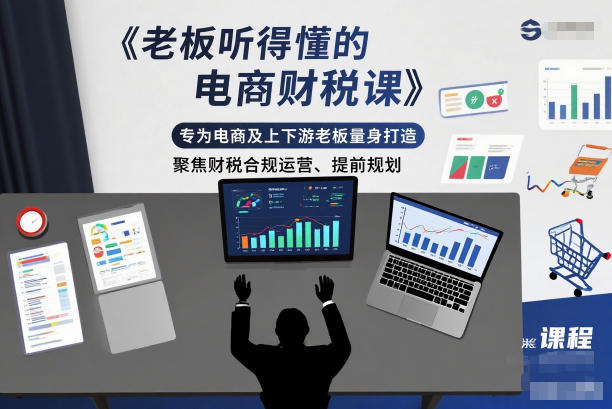 老板听得懂的电商财税课，专为电商及上下游老板量身打造，聚焦财税合规运营、提前规划-黑密阁