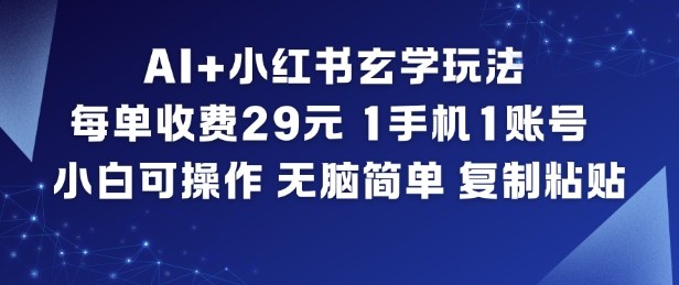 AI+小红书玄学玩法，每单收费29米，1手机1账号，小白可操作，无脑简单复制粘贴-黑密阁