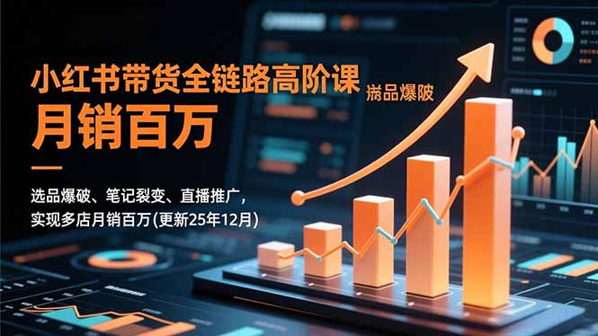 小红书带货全链路高阶课，选品爆破、笔记裂变、直播推广，实现多店月销百万(更新25年12月-黑密阁