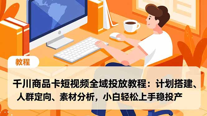 千川商品卡短视频全域投放教程：计划搭建、人群定向、素材分析，小白轻松上手稳投产-黑密阁