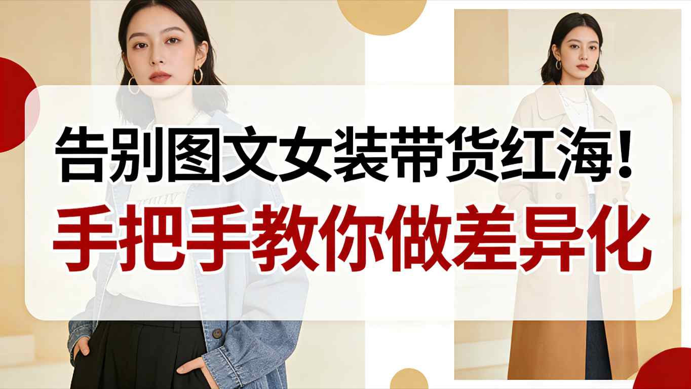 告别图文女装带货红海！手把手教你做差异化，新手也能弯道超车-黑密阁