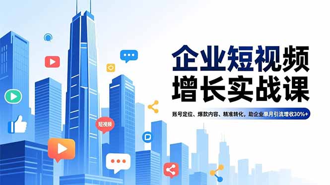企业短视频增长实战课，账号定位、爆款内容、精准转化，助企业单月引流增收30%+-黑密阁