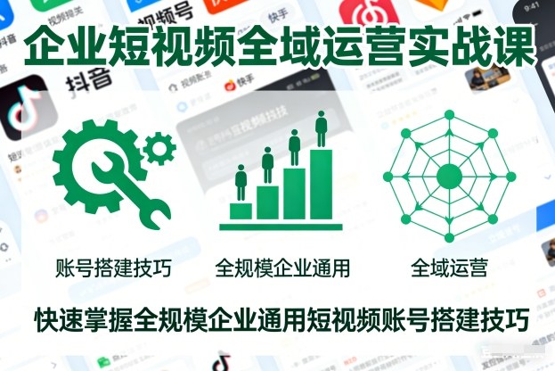 企业短视频全域运营实战课，快速掌握全规模企业通用短视频账号搭建技巧-黑密阁
