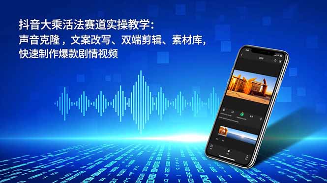 抖音大乘活法赛道实操教学：声音克隆，文案改写、双端剪辑、素材库，快速制作爆款剧情视频-黑密阁