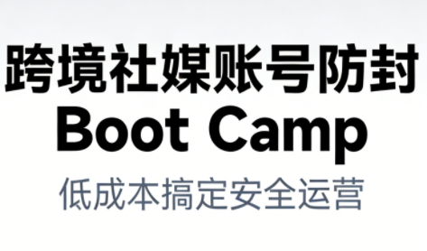 跨境社媒账号防封Boot Camp，低成本搞定社媒账号安全与长期运营-黑密阁