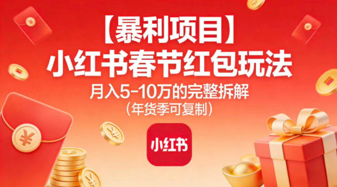 【暴利项目】小红书春节红包玩法月入5W的完整拆解(年货季可复制)-黑密阁