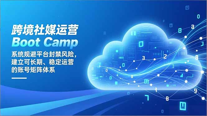 跨境社媒运营Boot Camp：系统规避平台封禁风险，建立可长期、稳定运营的账号矩阵体系-黑密阁