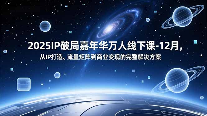 2025IP破局嘉年华万人线下课-12月，从IP打造、流量矩阵到商业变现的完整解决方案-黑密阁