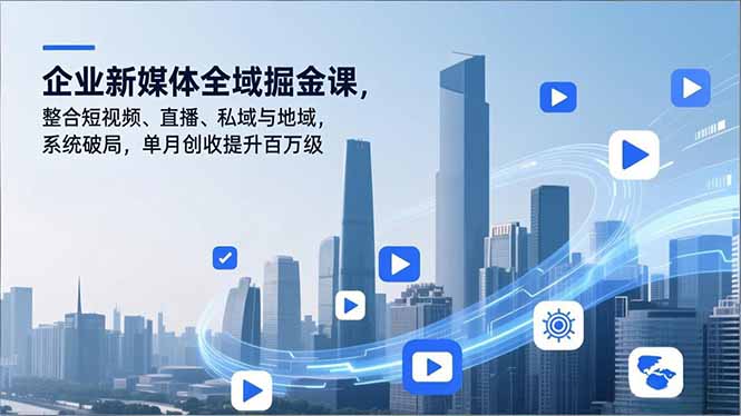 企业新媒体全域掘金课，整合短视频、直播、私域与地域，系统破局，单月创收提升百万级-黑密阁