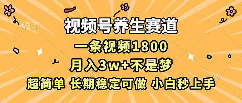 视频号养生赛道，一条视频1800，超简单，长期稳定可做，月入3w+不是梦-黑密阁