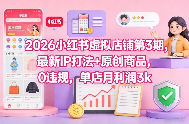 2026小红书虚拟店铺第3期，最新IP打法+原创商品，0违规，单店月利润3k+-黑密阁