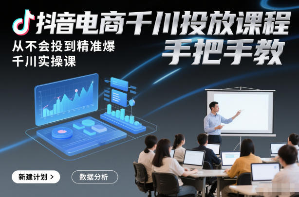 抖音电商千川投放课程，从不会投到精准爆，千川实操课，手把手教-黑密阁