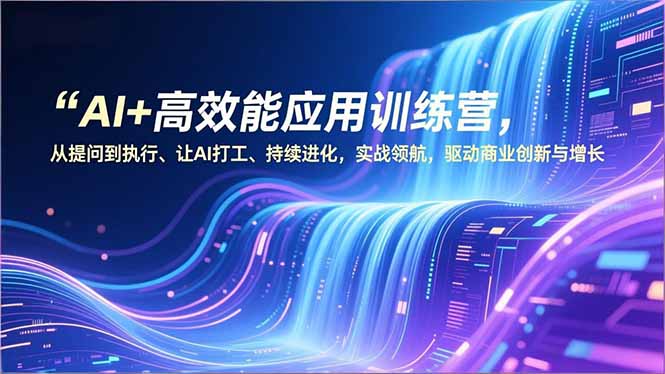 AI+高效能应用训练营，从提问到执行、让AI打工、持续进化，实战领航，驱动商业创新与增长-黑密阁