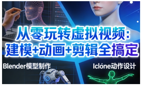 从零玩转虚拟视频：建模+动画+剪辑全搞定，轻松创作出专业级的虚拟视频内容-黑密阁