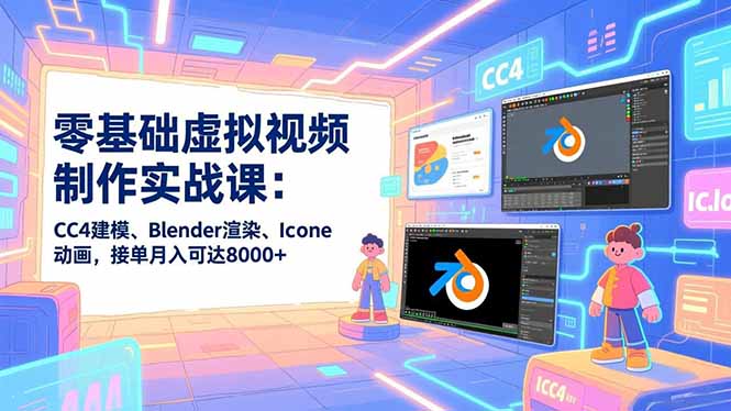 零基础虚拟视频制作实战课：CC4建模、Blender渲染、Iclone动画，接单月入可达8000+-黑密阁