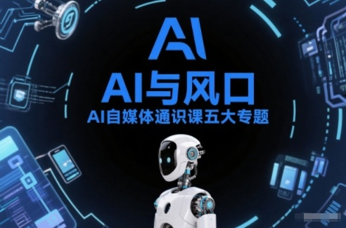 AI自媒体通识课五大专题，AI基础操作篇+AI生活娱乐篇+AI职场提效篇+AI自媒体实操篇+账号创作工具篇-黑密阁