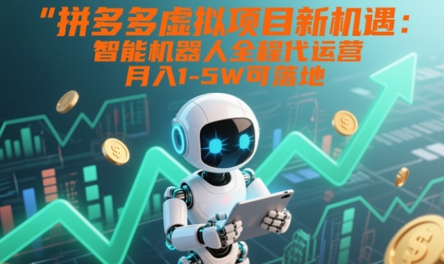 拼多多虚拟项目新机遇：智能机器人全程代运营，月入1-5W可落地【揭秘】-黑密阁