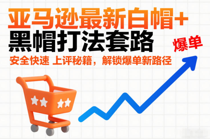 亚马逊最新白帽+黑帽打法套路，安全快速上评秘籍，解锁爆单新路径-黑密阁