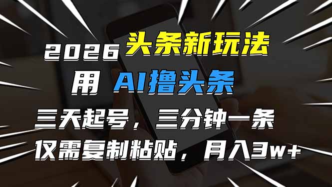 2026最新头条玩法，用AI撸头条，3天必起号，3分钟1条，只需要复制粘贴，简单月入3W+-黑密阁