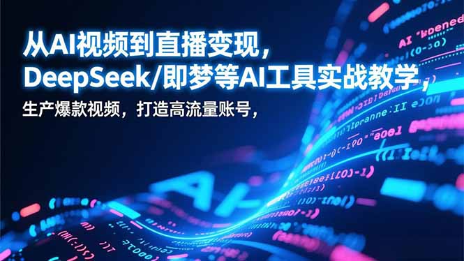 从AI视频到直播变现，DeepSeek/即梦等AI工具实战教学，生产爆款视频，打造高流量账号-黑密阁