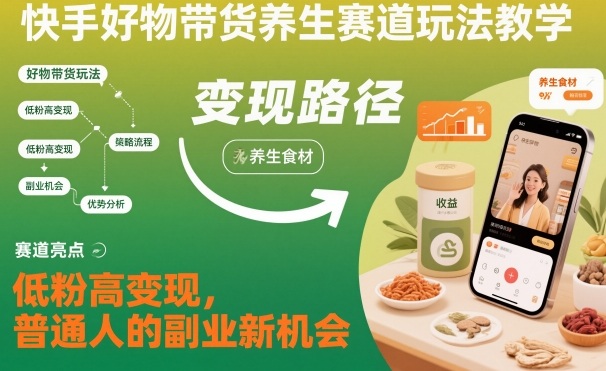 快手好物带货养生赛道玩法教学，低粉高变现，普通人的副业新机会-黑密阁