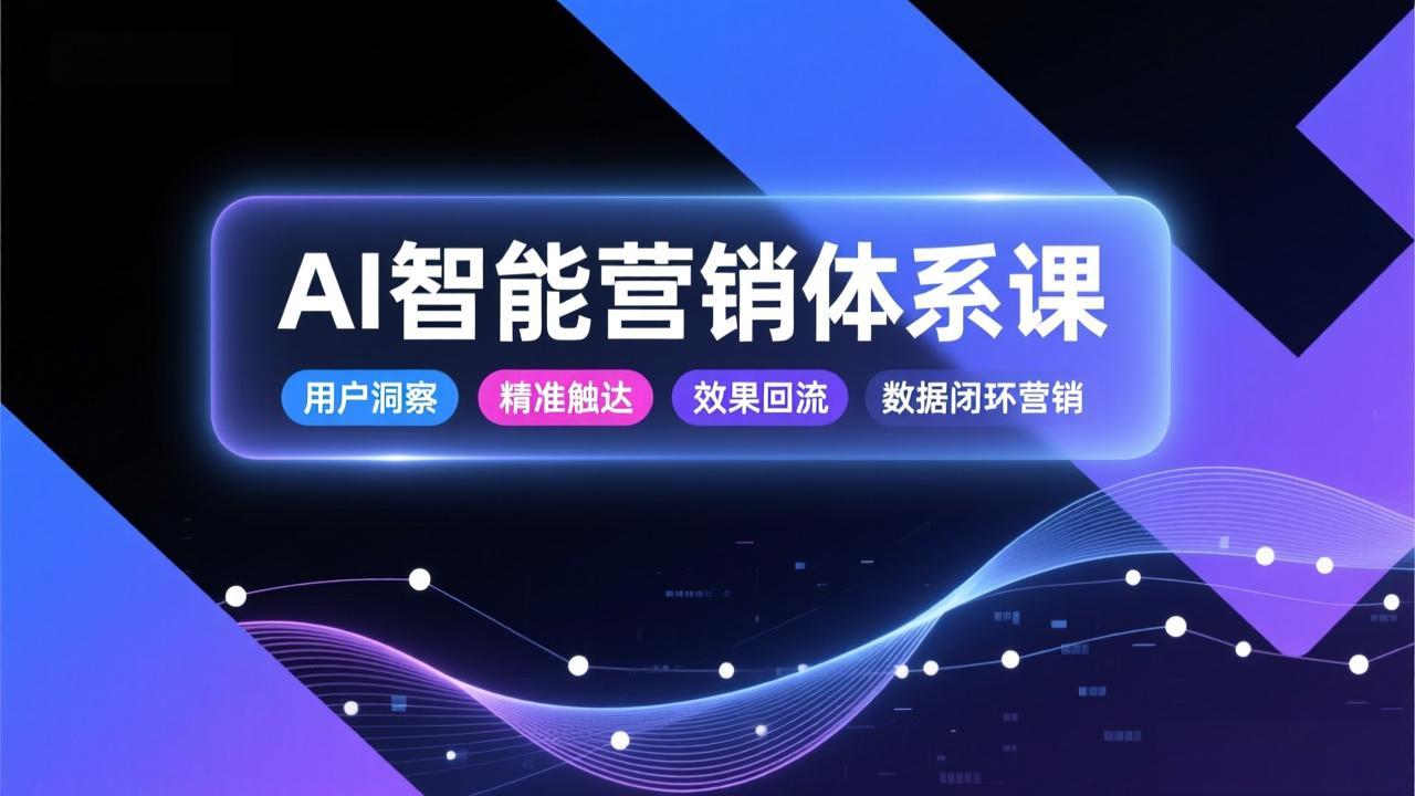 AI智能营销体系课，从用户洞察、精准触达到效果回流的数据闭环营销，提升整体营销效率与转化率-黑密阁