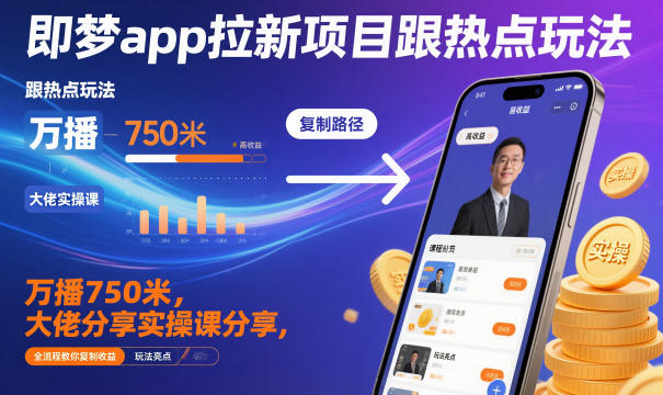 即梦app拉新项目跟热点玩法，万播750米，大佬分享实操课分享，全流程教你复制收益-黑密阁