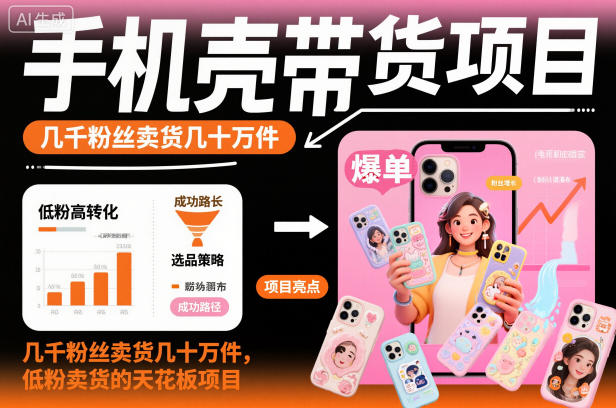 手机壳带货项目，几千粉丝卖货几十万件，短视频低粉卖货的天花板项目-黑密阁