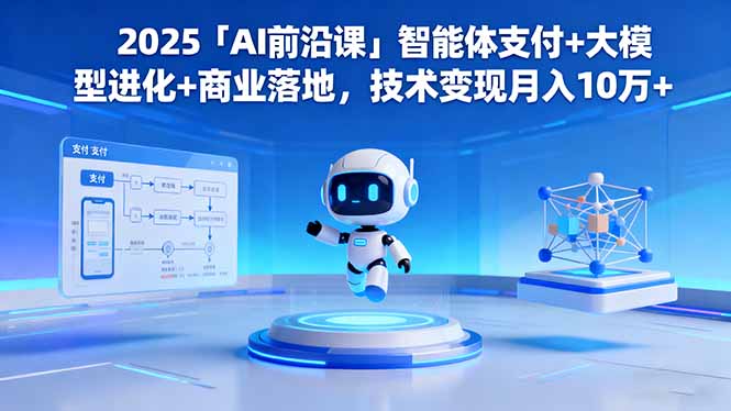 2025「AI前沿课」智能体支付+大模型进化+商业落地，技术变现月入10万+-黑密阁