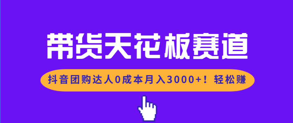 带货天花板赛道，抖音团购达人0成本月入3000+!轻松赚-黑密阁