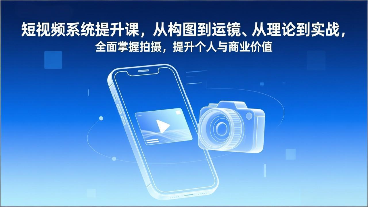 短视频系统提升课，从构图到运镜、从理论到实战，全面掌握拍摄，提升个人与商业价值-黑密阁