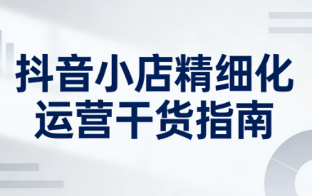 无缺·抖音店铺精细化运营干货指南新版(更新2026)-黑密阁