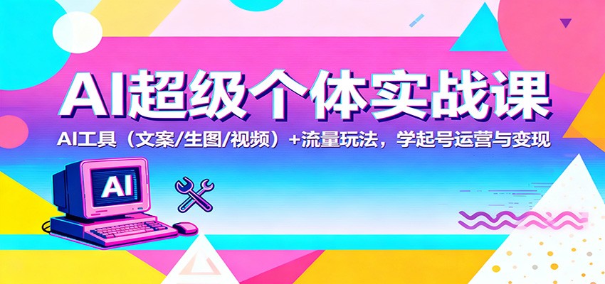 AI超级个体实战课：AI 工具(文案/生图/视频)+ 流量玩法，学起号运营与变现-黑密阁