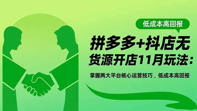拼多多+抖店无货源开店11月玩法：掌握两大平台核心运营技巧，低成本高回报-黑密阁
