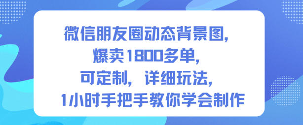 微信朋友圈动态背景图，爆卖1800多单，可定制，详细的玩法，1小时手把手教你学会制作【第一期】-黑密阁