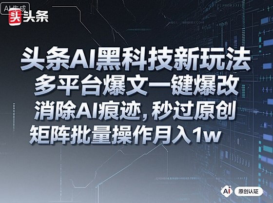 头条AI黑科技新玩法，多平台爆文一键爆改，消除AI痕迹，秒过原创，矩阵批量操作月入1w+【揭秘】-黑密阁