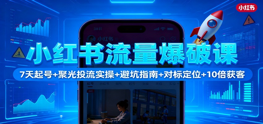 小红书流量爆破课：7天起号+聚光投流实操+避坑指南+对标定位+10倍获客-黑密阁
