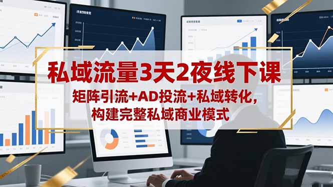 私域流量3天2夜线下课，矩阵引流+AD投流+私域转化，构建完整私域商业模式-黑密阁
